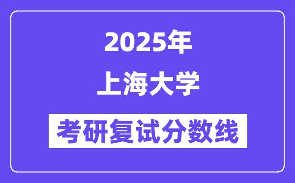 2025上海大學(xué)考研復(fù)試分?jǐn)?shù)線一覽表