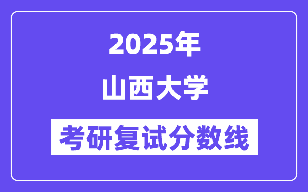 2025山西大學(xué)考研復(fù)試分?jǐn)?shù)線一覽表