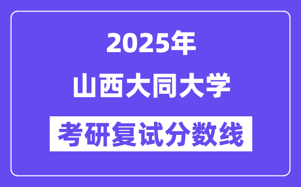 2025山西大同大學(xué)考研復(fù)試分?jǐn)?shù)線一覽表
