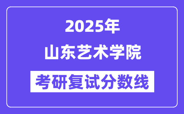 2025山東藝術(shù)學(xué)院考研復(fù)試分數(shù)線一覽表