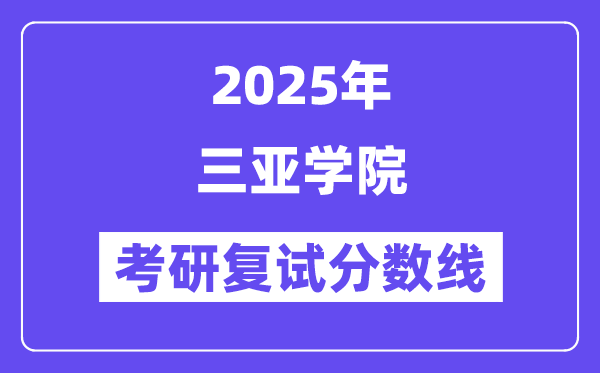 2025三亞學(xué)院考研復(fù)試分?jǐn)?shù)線一覽表