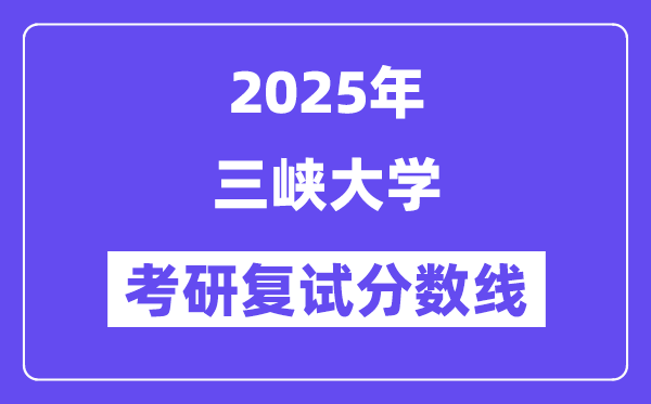 2025三峽大學(xué)考研復(fù)試分?jǐn)?shù)線一覽表