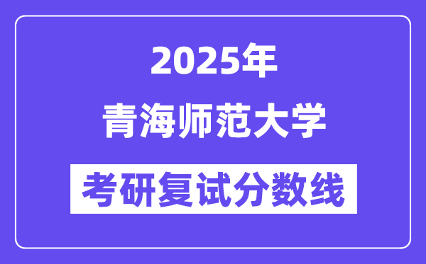 2025青海師范大學(xué)考研復(fù)試分?jǐn)?shù)線(xiàn)一覽表
