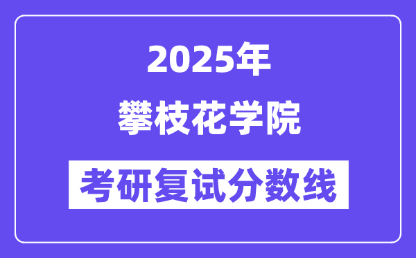2025攀枝花學(xué)院考研復(fù)試分?jǐn)?shù)線一覽表