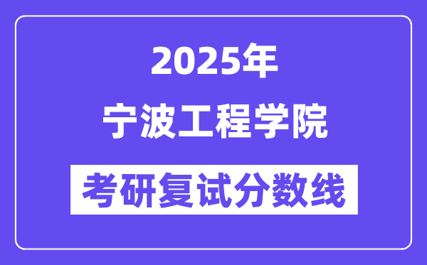 2025寧波工程學(xué)院考研復(fù)試分?jǐn)?shù)線一覽表