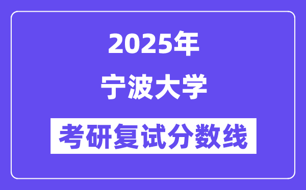 2025寧波大學(xué)考研復(fù)試分?jǐn)?shù)線一覽表