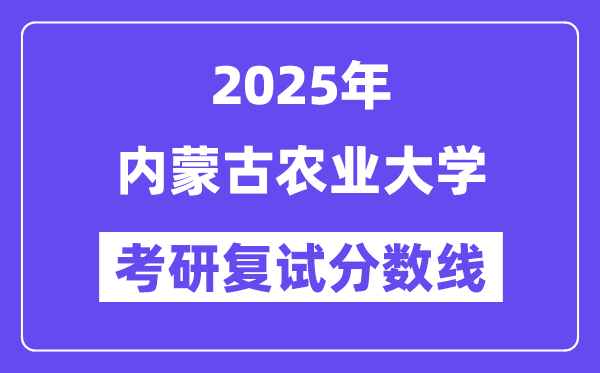 2025內(nèi)蒙古農(nóng)業(yè)大學考研復試分數(shù)線一覽表