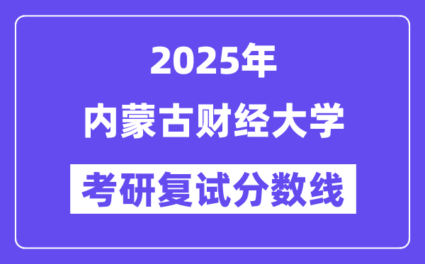 2025內(nèi)蒙古財(cái)經(jīng)大學(xué)考研復(fù)試分?jǐn)?shù)線一覽表