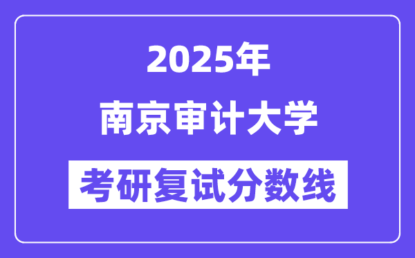 2025南京審計大學(xué)考研復(fù)試分?jǐn)?shù)線一覽表