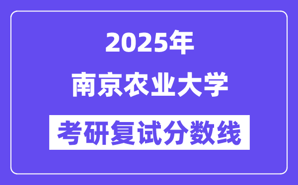 2025南京農(nóng)業(yè)大學(xué)考研復(fù)試分?jǐn)?shù)線一覽表
