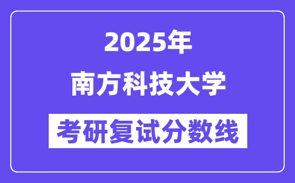 2025南方科技大學(xué)考研復(fù)試分?jǐn)?shù)線一覽表