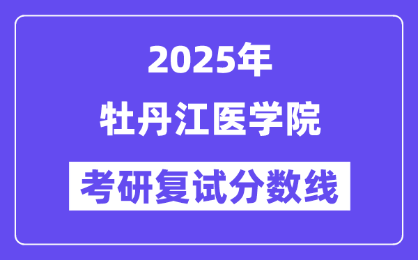2025牡丹江醫(yī)學(xué)院考研復(fù)試分?jǐn)?shù)線一覽表