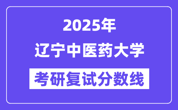 2025遼寧中醫(yī)藥大學(xué)考研復(fù)試分?jǐn)?shù)線一覽表