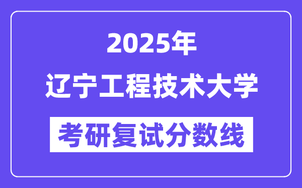 2025遼寧工程技術大學考研復試分數線一覽表
