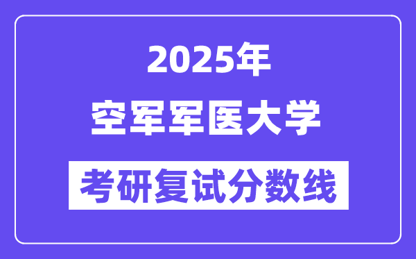 2025空軍軍醫(yī)大學(xué)考研復(fù)試分?jǐn)?shù)線一覽表
