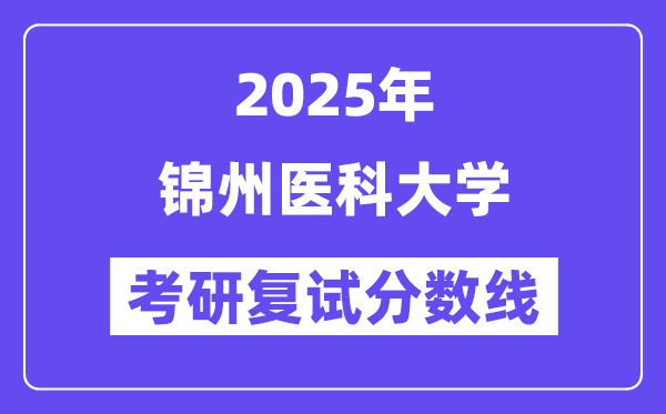 2025錦州醫(yī)科大學(xué)考研復(fù)試分數(shù)線一覽表