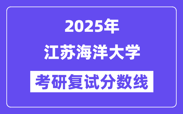2025江蘇海洋大學(xué)考研復(fù)試分?jǐn)?shù)線一覽表