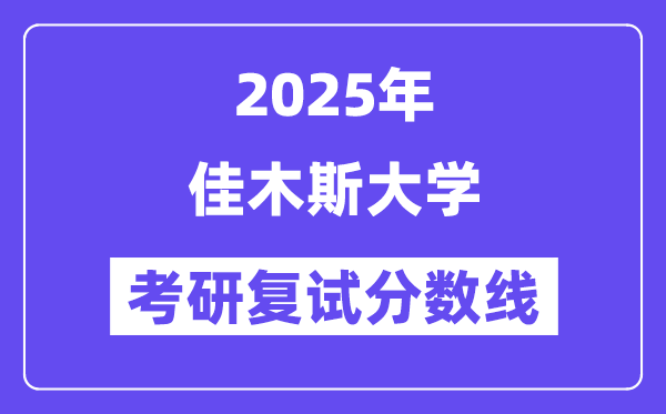 2025佳木斯大學(xué)考研復(fù)試分?jǐn)?shù)線一覽表