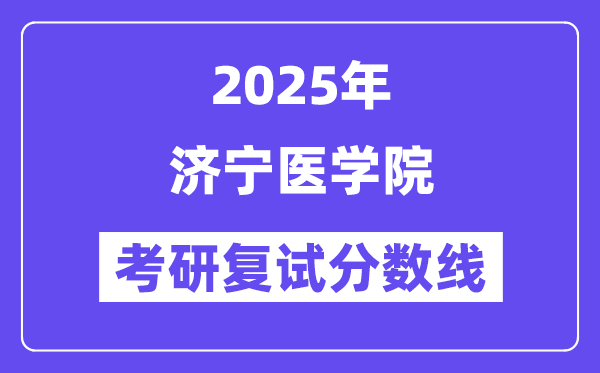 2025濟(jì)寧醫(yī)學(xué)院考研復(fù)試分?jǐn)?shù)線一覽表