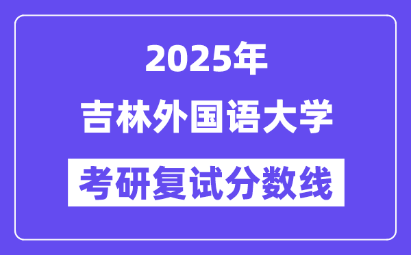 2025吉林外國語大學考研復試分數(shù)線一覽表