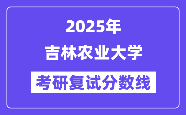 2025吉林農(nóng)業(yè)大學(xué)考研復(fù)試分?jǐn)?shù)線一覽表