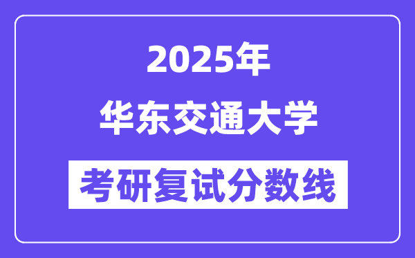 2025華東交通大學(xué)考研復(fù)試分?jǐn)?shù)線一覽表
