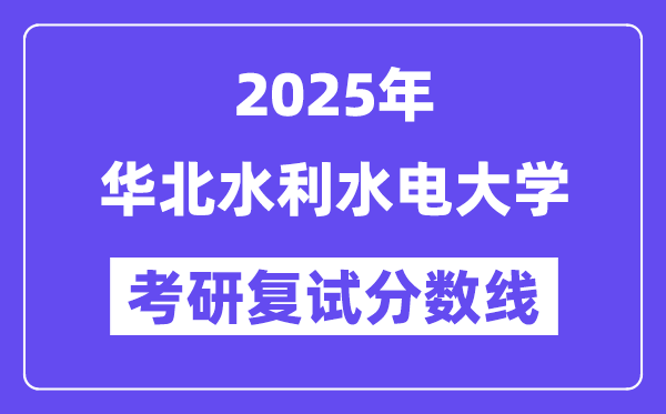 2025華北水利水電大學(xué)考研復(fù)試分?jǐn)?shù)線一覽表