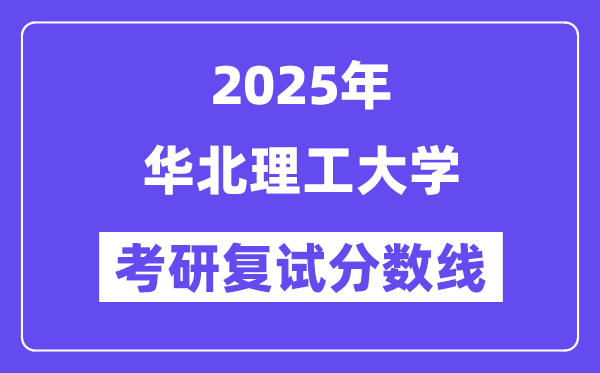 2025華北理工大學(xué)考研復(fù)試分?jǐn)?shù)線一覽表