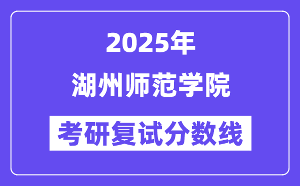 2025湖州師范學(xué)院考研復(fù)試分?jǐn)?shù)線一覽表