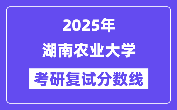2025湖南農(nóng)業(yè)大學(xué)考研復(fù)試分?jǐn)?shù)線一覽表