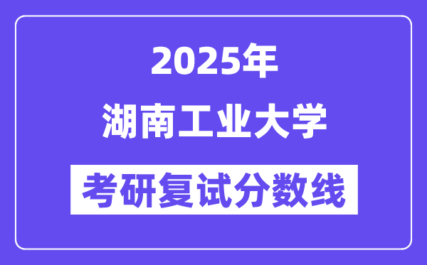 2025湖南工業(yè)大學(xué)考研復(fù)試分?jǐn)?shù)線一覽表
