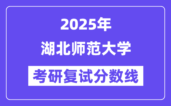 2025湖北師范大學(xué)考研復(fù)試分?jǐn)?shù)線一覽表