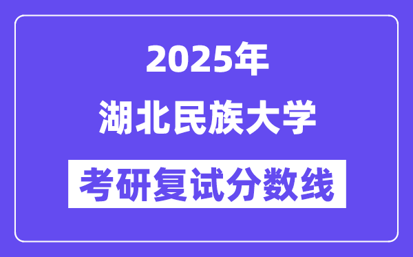 2025湖北民族大學(xué)考研復(fù)試分?jǐn)?shù)線一覽表