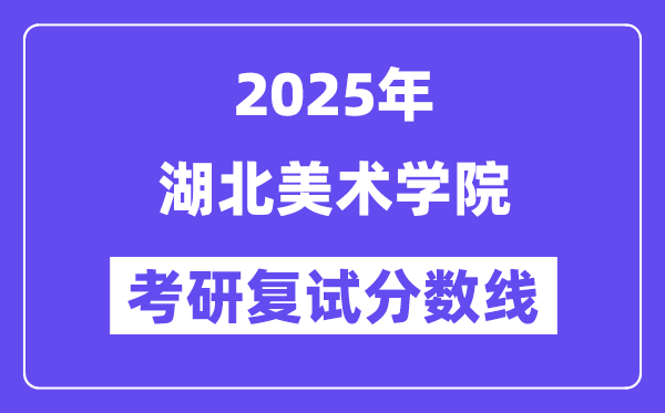 2025湖北美術學院考研復試分數(shù)線一覽表
