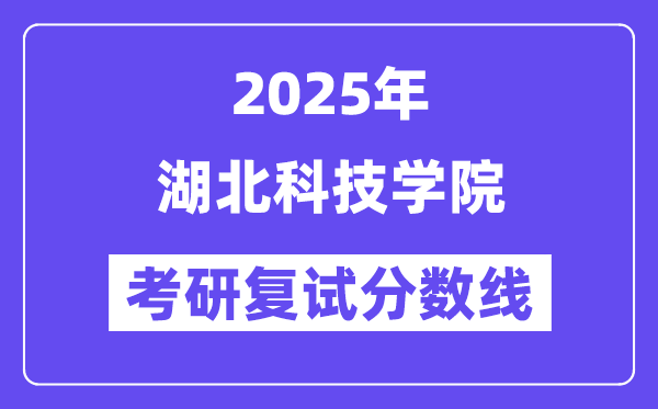 2025湖北科技學院考研復試分數(shù)線一覽表