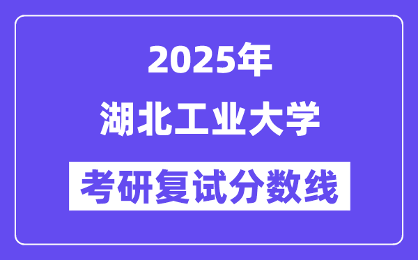 2025湖北工業(yè)大學(xué)考研復(fù)試分?jǐn)?shù)線一覽表