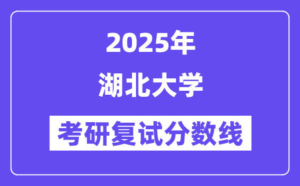 2025湖北大學(xué)考研復(fù)試分?jǐn)?shù)線一覽表