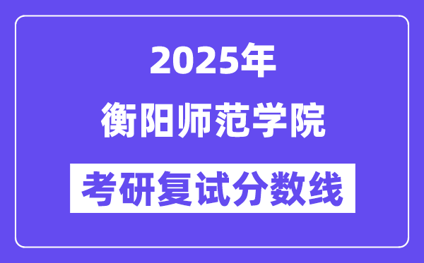 2025衡陽師范學(xué)院考研復(fù)試分?jǐn)?shù)線一覽表