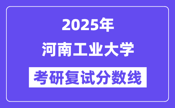 2025河南工業(yè)大學(xué)考研復(fù)試分?jǐn)?shù)線一覽表