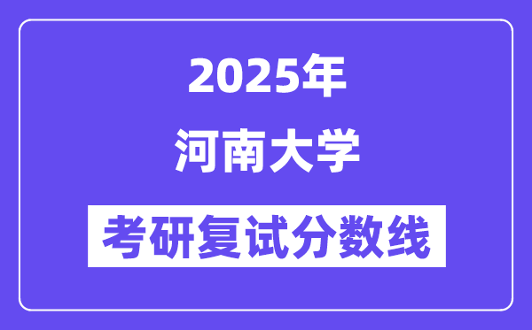 2025河南大學(xué)考研復(fù)試分?jǐn)?shù)線一覽表