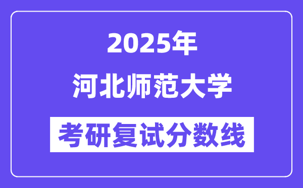 2025河北師范大學(xué)考研復(fù)試分?jǐn)?shù)線一覽表