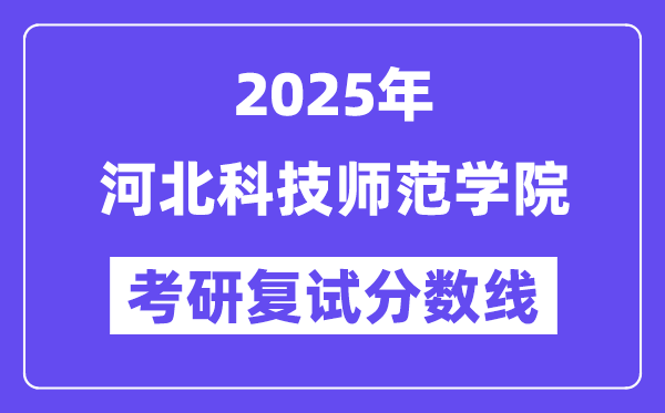 2025河北科技師范學(xué)院考研復(fù)試分?jǐn)?shù)線一覽表