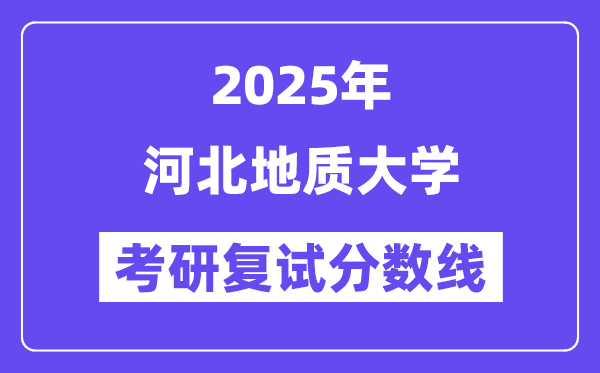 2025河北地質(zhì)大學(xué)考研復(fù)試分?jǐn)?shù)線(xiàn)一覽表