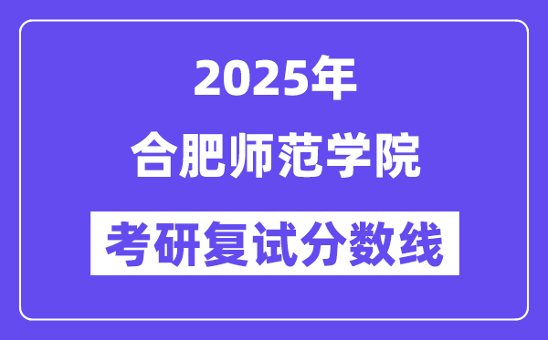 2025合肥師范學(xué)院考研復(fù)試分?jǐn)?shù)線一覽表
