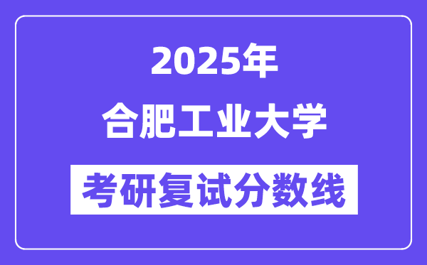 2025合肥工業(yè)大學(xué)考研復(fù)試分?jǐn)?shù)線一覽表