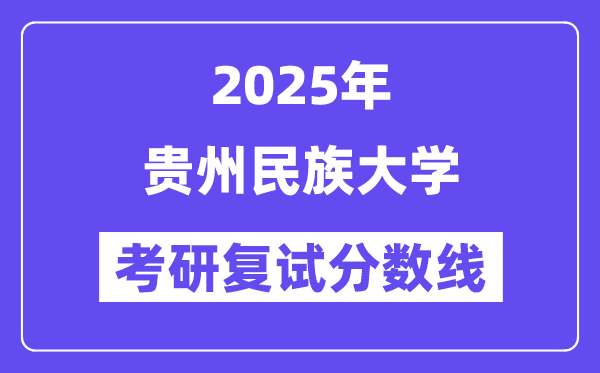 2025貴州民族大學(xué)考研復(fù)試分?jǐn)?shù)線一覽表