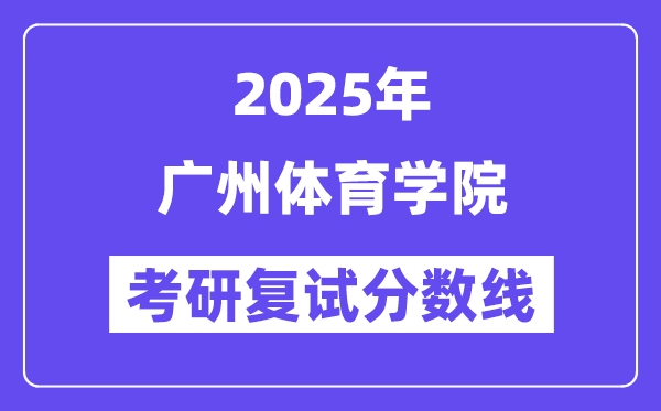 2025廣州體育學(xué)院考研復(fù)試分?jǐn)?shù)線一覽表