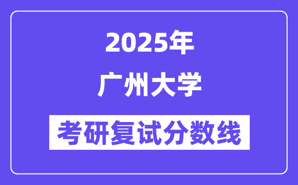 2025廣州大學(xué)考研復(fù)試分數(shù)線一覽表