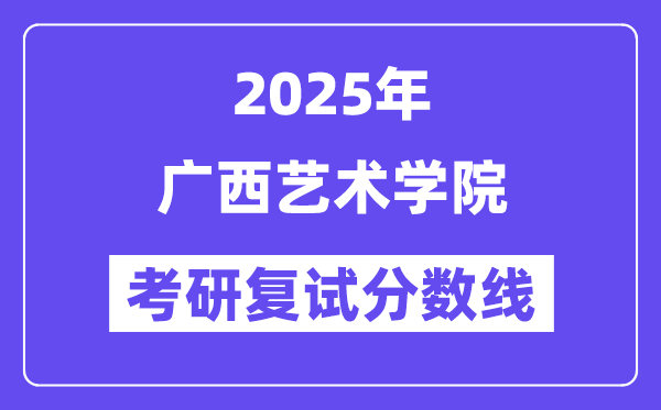 2025廣西藝術(shù)學(xué)院考研復(fù)試分?jǐn)?shù)線一覽表