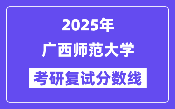 2025廣西師范大學(xué)考研復(fù)試分?jǐn)?shù)線一覽表